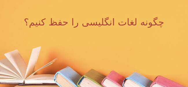 چگونه لغات انگلیسی را حفظ کنیم؟ معرفی روش های کاربردی